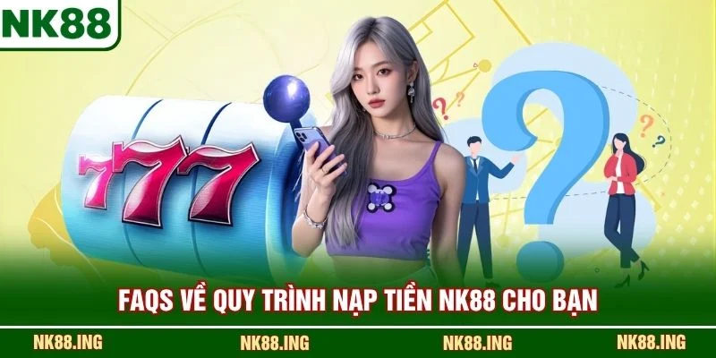 FAQS về quy trình nạp tiền NK88 cho bạn
