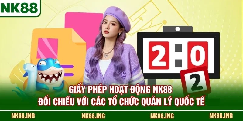 Giấy phép hoạt động NK88 đối chiếu với các tổ chức quản lý quốc tế