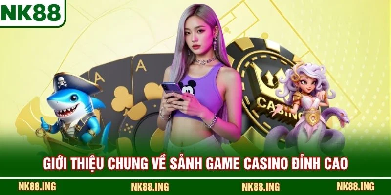 Giới thiệu chung về sảnh game casino đỉnh cao