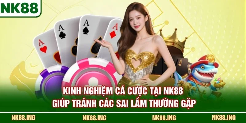 Kinh nghiệm cá cược tại NK88 giúp tránh các sai lầm thường gặp