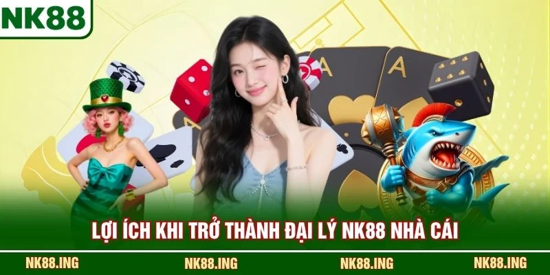 Lợi ích khi trở thành đại lý NK88 nhà cái